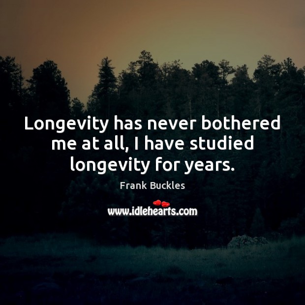 Longevity has never bothered me at all, I have studied longevity for years. Frank Buckles Picture Quote