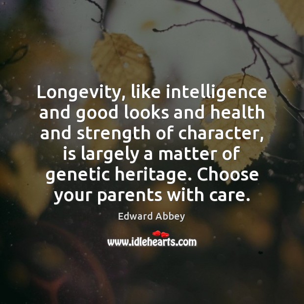 Longevity, like intelligence and good looks and health and strength of character, Edward Abbey Picture Quote
