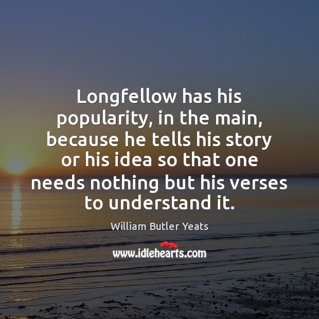 Longfellow has his popularity, in the main, because he tells his story William Butler Yeats Picture Quote