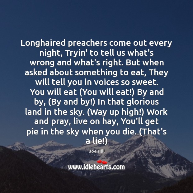 Longhaired preachers come out every night, Tryin’ to tell us what’s wrong Joe Hill Picture Quote