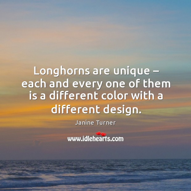 Longhorns are unique – each and every one of them is a different color with a different design. Design Quotes Image