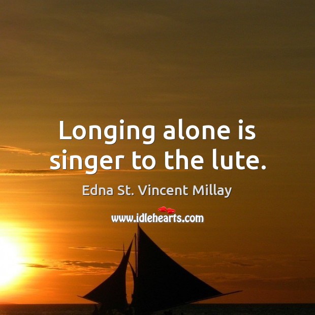 Longing alone is singer to the lute. Edna St. Vincent Millay Picture Quote