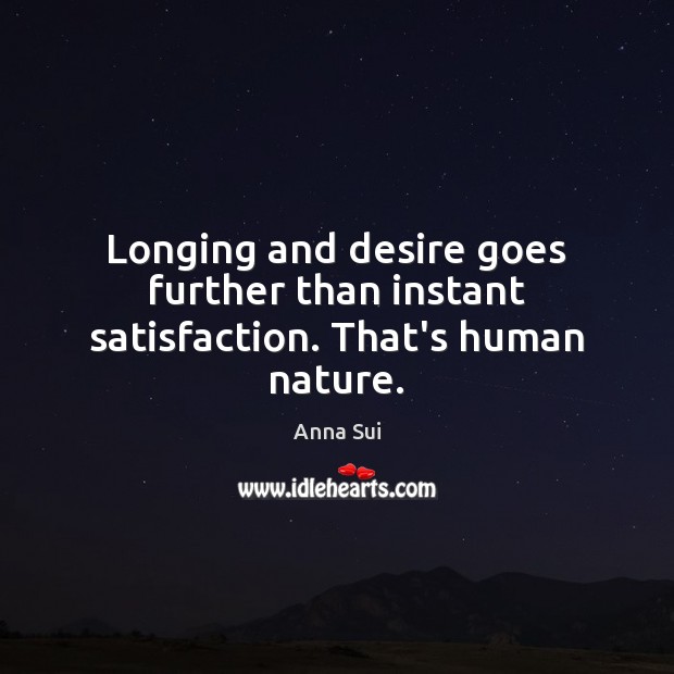 Longing and desire goes further than instant satisfaction. That’s human nature. Anna Sui Picture Quote