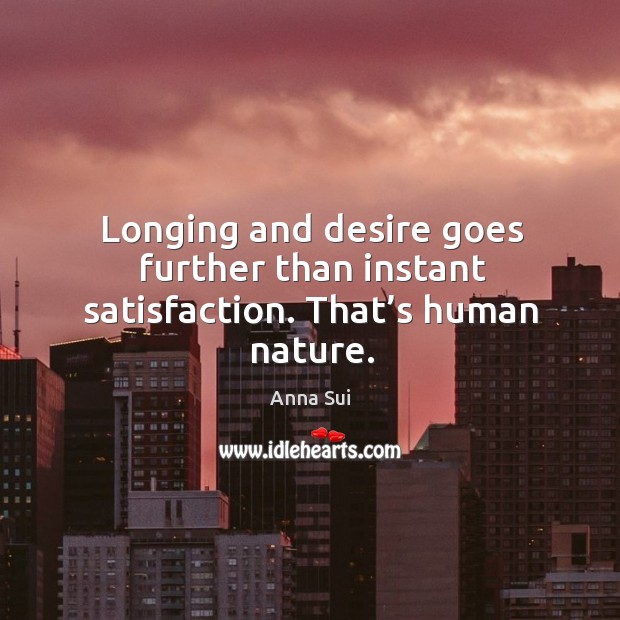 Longing and desire goes further than instant satisfaction. That’s human nature. Anna Sui Picture Quote