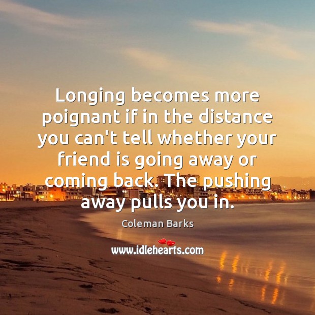 Longing becomes more poignant if in the distance you can’t tell whether Coleman Barks Picture Quote