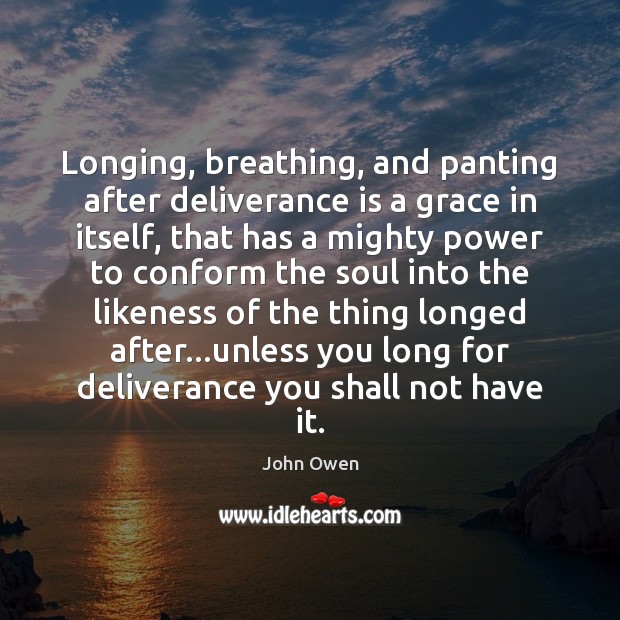 Longing, breathing, and panting after deliverance is a grace in itself, that John Owen Picture Quote