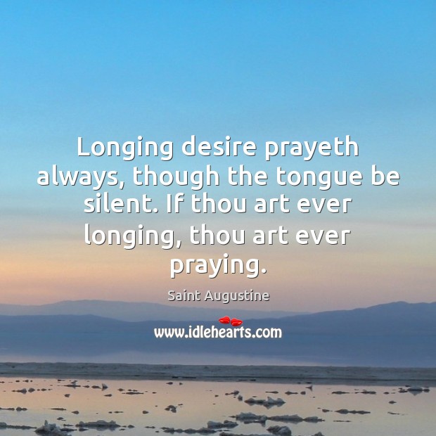 Longing desire prayeth always, though the tongue be silent. If thou art Saint Augustine Picture Quote