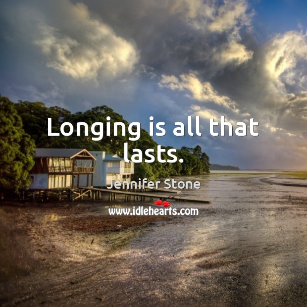 Longing is all that lasts. Jennifer Stone Picture Quote