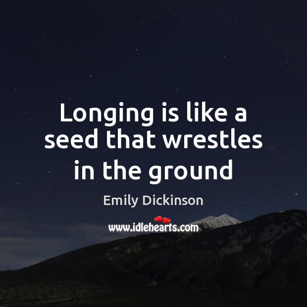 Longing is like a seed that wrestles in the ground Emily Dickinson Picture Quote