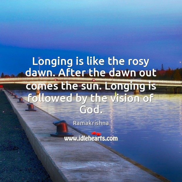 Longing is like the rosy dawn. After the dawn out comes the Ramakrishna Picture Quote