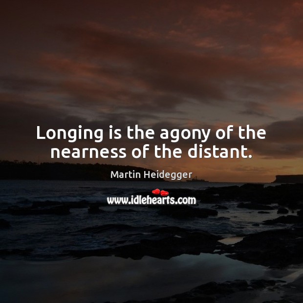 Longing is the agony of the nearness of the distant. Image