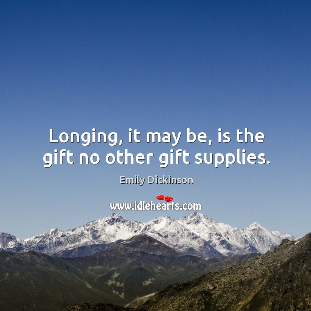Longing, it may be, is the gift no other gift supplies. Image