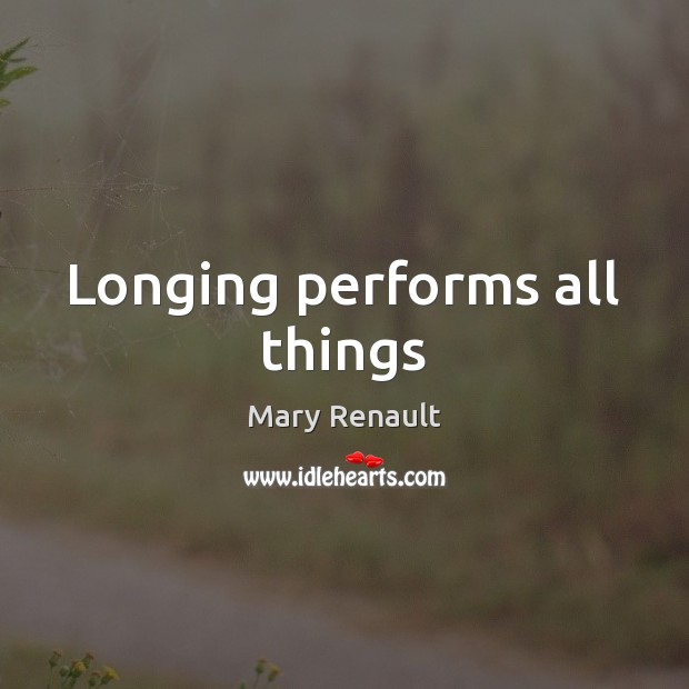 Longing performs all things Mary Renault Picture Quote