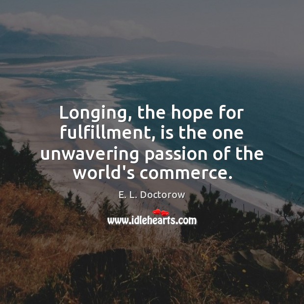 Longing, the hope for fulfillment, is the one unwavering passion of the world’s commerce. E. L. Doctorow Picture Quote