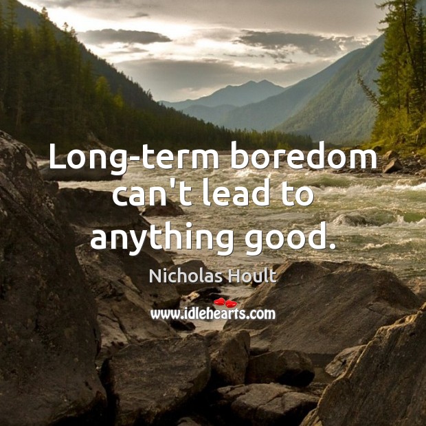 Long-term boredom can’t lead to anything good. Nicholas Hoult Picture Quote