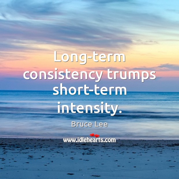 Long-term consistency trumps short-term intensity. Bruce Lee Picture Quote