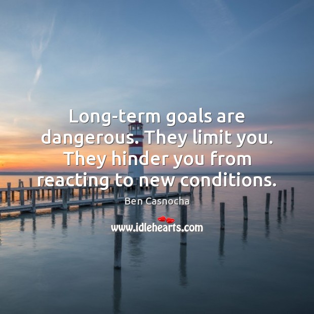Long-term goals are dangerous. They limit you. They hinder you from reacting Ben Casnocha Picture Quote
