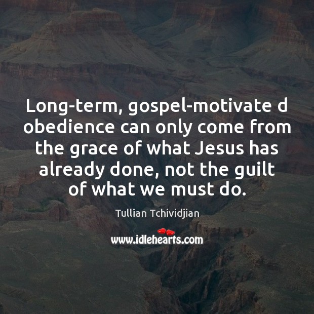 Long-term, gospel-motivate d obedience can only come from the grace of what Tullian Tchividjian Picture Quote