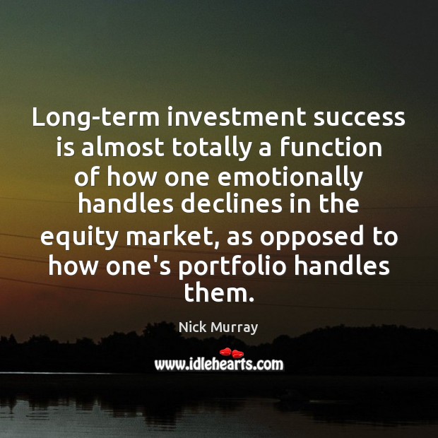 Long-term investment success is almost totally a function of how one emotionally Nick Murray Picture Quote
