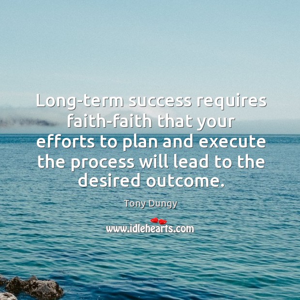 Long-term success requires faith-faith that your efforts to plan and execute the Execute Quotes Image