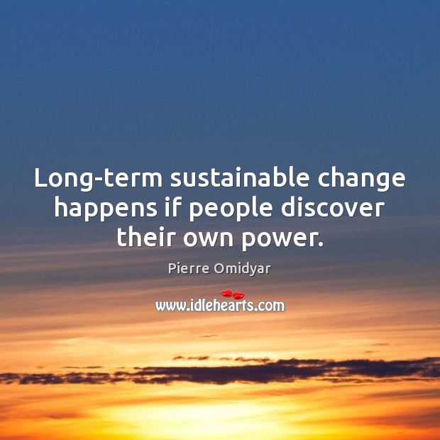 Long-term sustainable change happens if people discover their own power. Pierre Omidyar Picture Quote