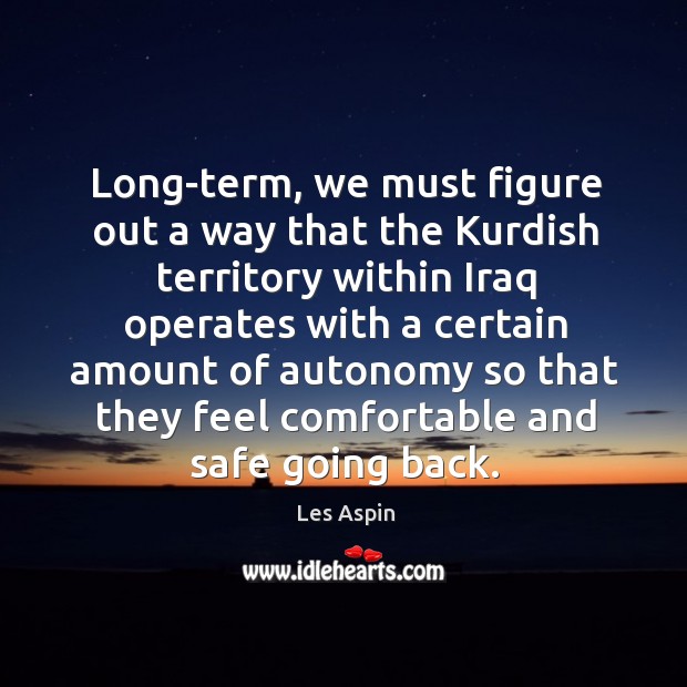 Long-term, we must figure out a way that the kurdish territory within iraq operates with Les Aspin Picture Quote
