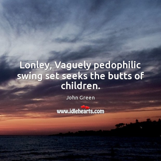 Lonley, Vaguely pedophilic swing set seeks the butts of children. John Green Picture Quote