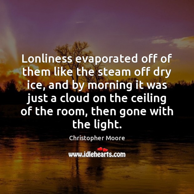 Lonliness evaporated off of them like the steam off dry ice, and Christopher Moore Picture Quote