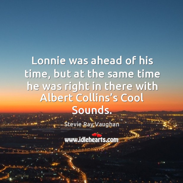 Lonnie was ahead of his time, but at the same time he was right in there with albert collins’s cool sounds. Stevie Ray Vaughan Picture Quote