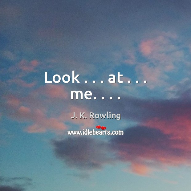 Look . . . at . . . me. . . . J. K. Rowling Picture Quote