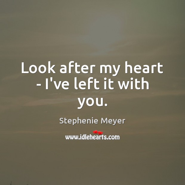 Look after my heart – I’ve left it with you. Stephenie Meyer Picture Quote