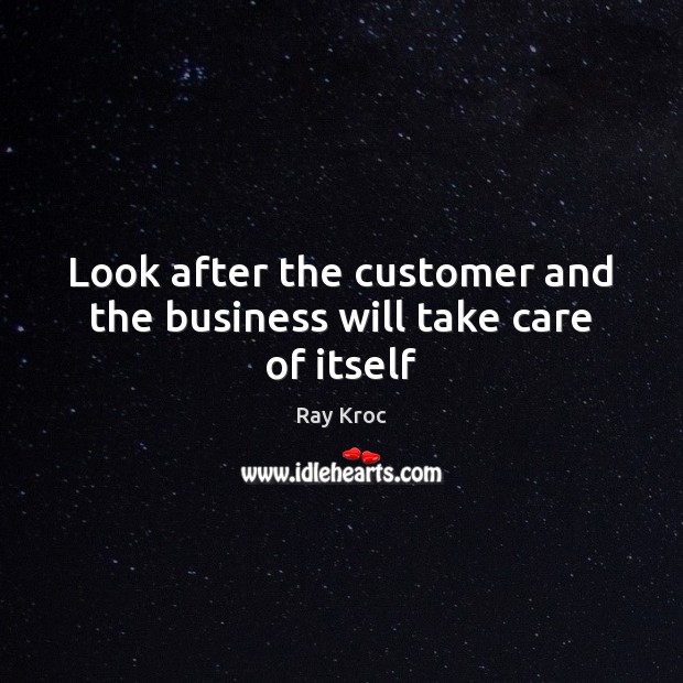 Look after the customer and the business will take care of itself Ray Kroc Picture Quote