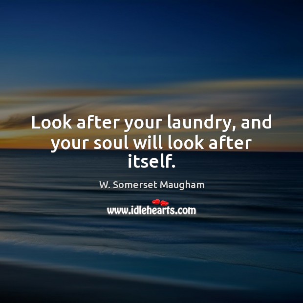 Look after your laundry, and your soul will look after itself. W. Somerset Maugham Picture Quote