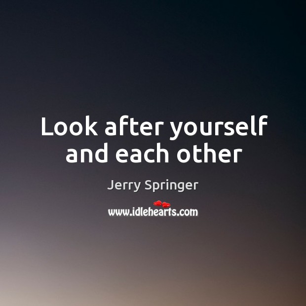 Look after yourself and each other Jerry Springer Picture Quote