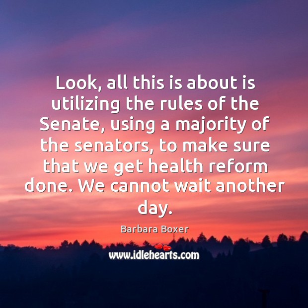 Look, all this is about is utilizing the rules of the senate, using a majority of the senators Barbara Boxer Picture Quote