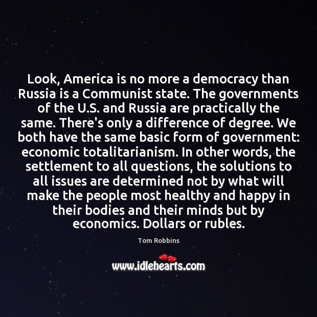Look, America is no more a democracy than Russia is a Communist Tom Robbins Picture Quote