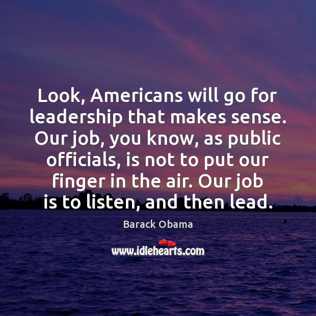 Look, Americans will go for leadership that makes sense. Our job, you Image