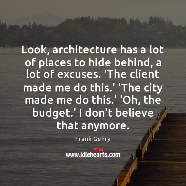 Look, architecture has a lot of places to hide behind, a lot Frank Gehry Picture Quote