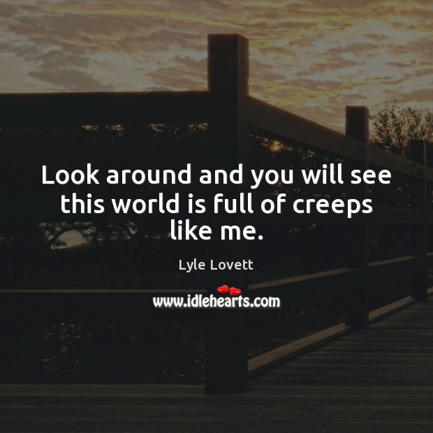 Look around and you will see this world is full of creeps like me. Lyle Lovett Picture Quote