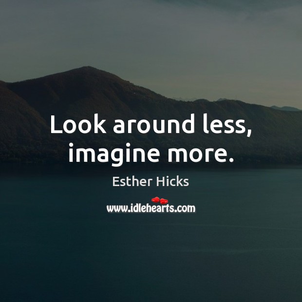 Look around less, imagine more. Esther Hicks Picture Quote