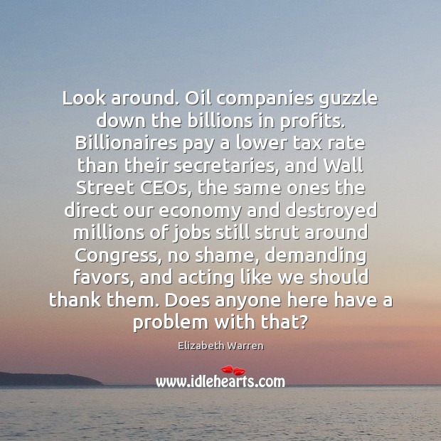 Look around. Oil companies guzzle down the billions in profits. Billionaires pay Elizabeth Warren Picture Quote
