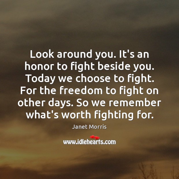 Look around you. It’s an honor to fight beside you. Today we Image