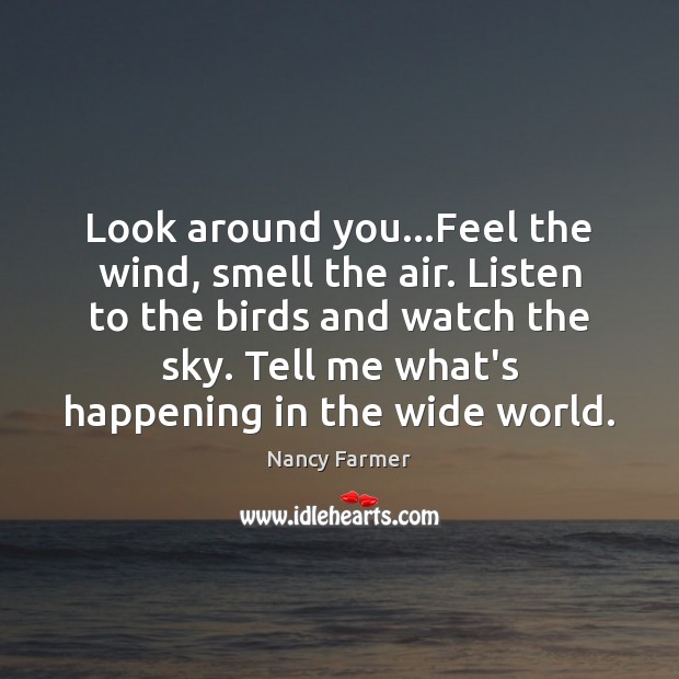 Look around you…Feel the wind, smell the air. Listen to the Nancy Farmer Picture Quote
