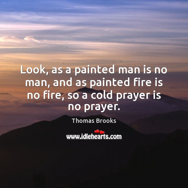 Look, as a painted man is no man, and as painted fire Prayer Quotes Image