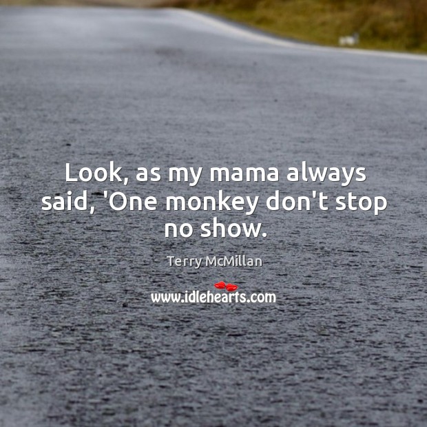 Look, as my mama always said, ‘One monkey don’t stop no show. Terry McMillan Picture Quote