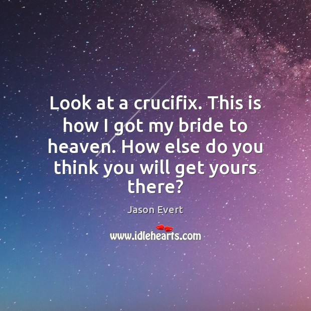 Look at a crucifix. This is how I got my bride to Jason Evert Picture Quote