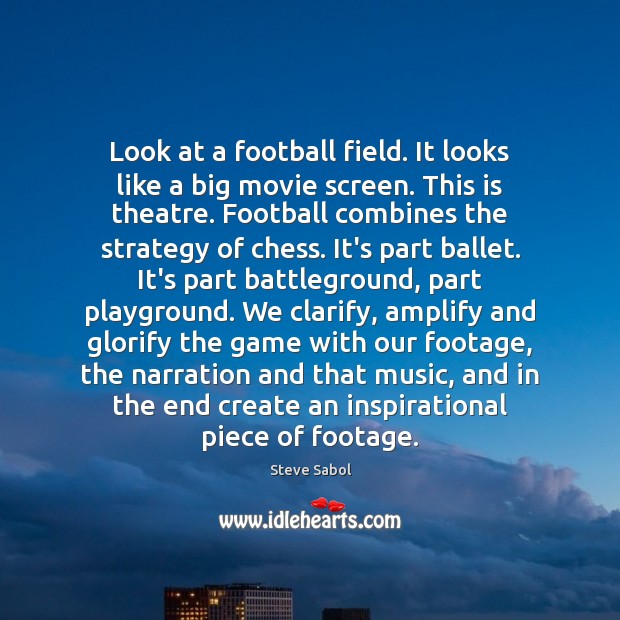 Look at a football field. It looks like a big movie screen. Steve Sabol Picture Quote