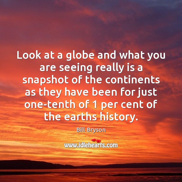 Look at a globe and what you are seeing really is a Bill Bryson Picture Quote