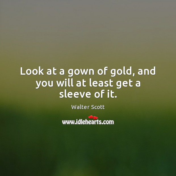 Look at a gown of gold, and you will at least get a sleeve of it. Image