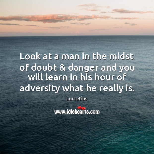 Look at a man in the midst of doubt & danger and you Lucretius Picture Quote